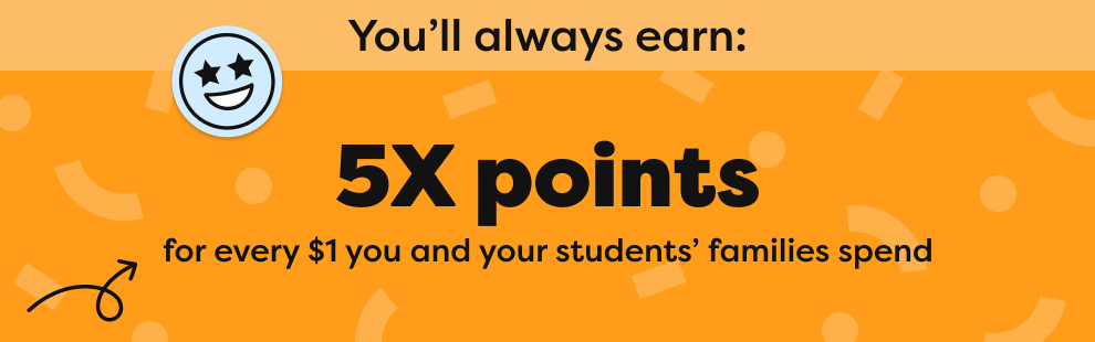 5X points for every $1 you and your students' families spend