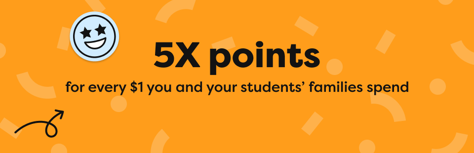 5X points for every $1 you and your students' families spend 5X points for every $1 you and your students' families spend