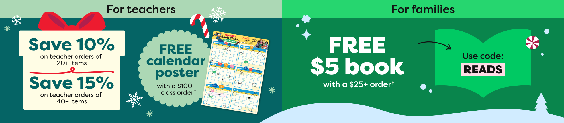 Teachers: Save 10% on teacher orders of 20+ items | Save 15% on teacher orders of 40+ items & FREE calendar poster with a $100+ class order* / Parents: FREE $5 book with a $25+ order - Use code: READS